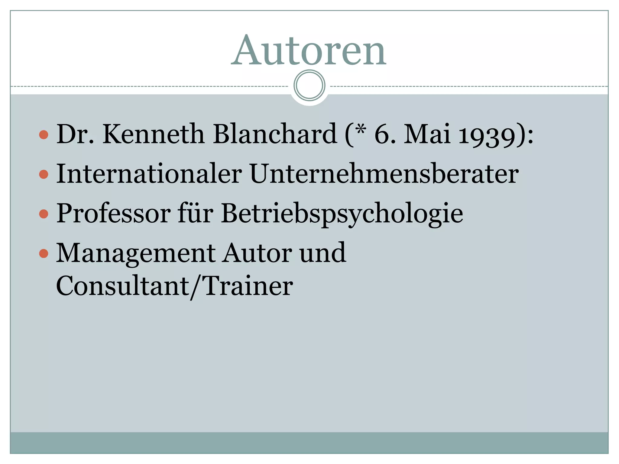 AutorenDr. Kenneth Blanchard (* 6. Mai 1939): Internationaler Unternehmensberater Professor für BetriebspsychologieManagement Autor und Consultant/Trainer