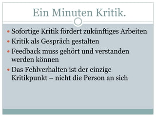 EinMinutenKritik.Sofortige Kritik fördert zukünftiges ArbeitenKritik als Gespräch gestaltenFeedback muss gehört und verstanden werden könnenDas Fehlverhalten ist der einzige Kritikpunkt – nicht die Person an sich