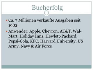 BucherfolgCa. 7 MillionenverkaufteAusgabenseit 1982Anwender: Apple, Chevron, AT&T, Wal-Mart, Holiday Inns, Hewlett-Packard, Pepsi-Cola, KFC, Harvard University, US Army, Navy & Air Force