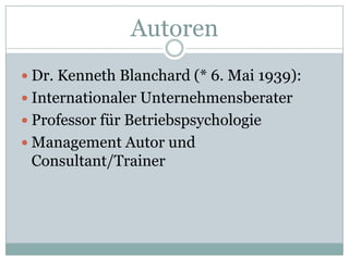 AutorenDr. Kenneth Blanchard (* 6. Mai 1939): Internationaler Unternehmensberater Professor für BetriebspsychologieManagement Autor und Consultant/Trainer