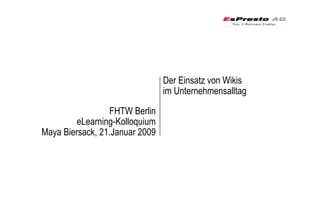 Der Einsatz von Wikis
                                im Unternehmensalltag

                 FHTW Berlin
         eLearning-Kolloquium
Maya Biersack, 21.Januar 2009
 