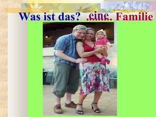 Was ist das? ......... Familieeine
 