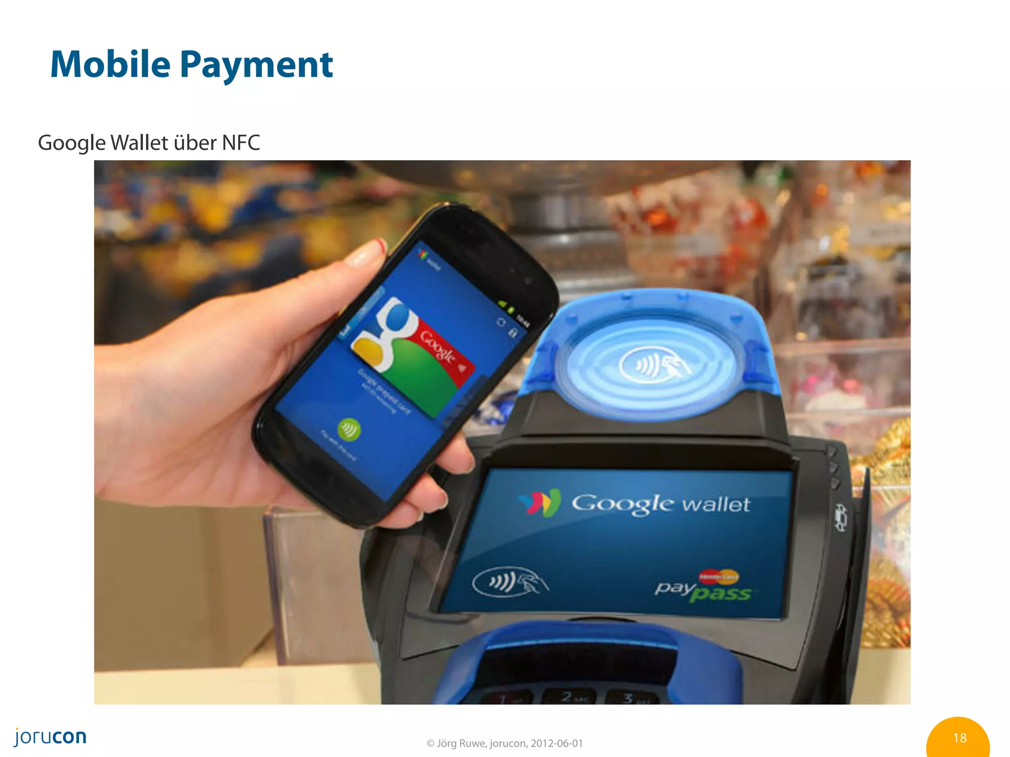 Mobile Payment
Google Wallet über NFC




                         © Jörg Ruwe, jorucon, 2012-06-01   18
 