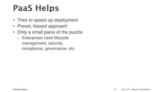 @derekcollison QCon NY: “Beyond Virtualization”
PaaS Helps
16
• Tries to speed up deployment!
• Preset, biased approach!
•...