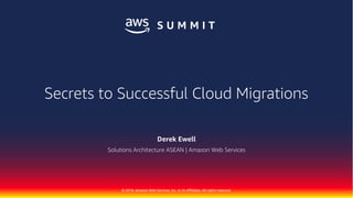 © 2018, Amazon Web Services, Inc. or its Affiliates. All rights reserved.
Derek Ewell
Solutions Architecture ASEAN | Amazon Web Services
Secrets to Successful Cloud Migrations
 