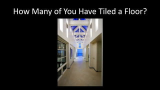 How Many of You Have Tiled a Floor?
 
