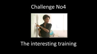Challenge No4
The interesting training
 