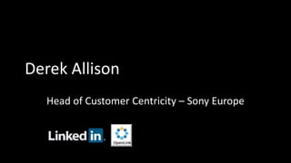 Derek Allison
Head of Customer Centricity – Sony Europe
 