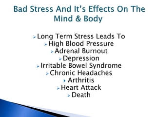  Long   Term Stress Leads To
      High Blood Pressure
        Adrenal Burnout
           Depression
  Irritable Bowel Syndrome
      Chronic Headaches
             Arthritis
          Heart Attack
               Death
 