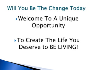  Welcome To A Unique
       Opportunity

 To
   Create The Life You
 Deserve to BE LIVING!
 