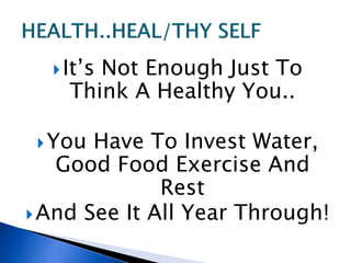 It’s
       Not Enough Just To
    Think A Healthy You..

  You Have To Invest Water,
   Good Food Exercise And
              Rest
 And See It All Year Through!
 