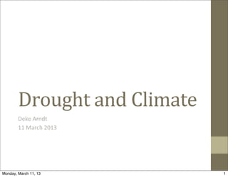Drought	
  and	
  Climate
        Deke	
  Arndt
        11	
  March	
  2013




Monday, March 11, 13                1
 