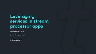 Leveraging
services in stream
processor apps
September 2019
Derek Cline @derek_cli
 