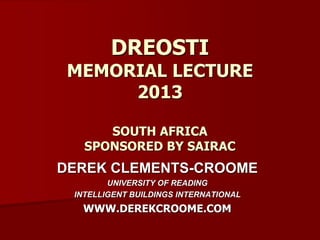 DREOSTI 
MEMORIAL LECTURE 
2013 
SOUTH AFRICA 
SPONSORED BY SAIRAC 
DEREK CLEMENTS-CROOME 
UNIVERSITY OF READING 
INTELLIGENT BUILDINGS INTERNATIONAL 
WWW.DEREKCROOME.COM 
 