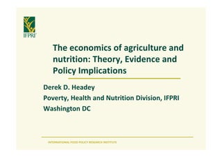 INTERNATIONAL FOOD POLICY RESEARCH INSTITUTE
The economics of agriculture and
nutrition: Theory, Evidence and
Policy Implications
Derek D. Headey
Poverty, Health and Nutrition Division, IFPRI
Washington DC
 