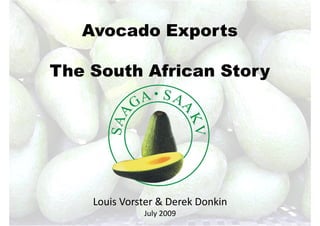 Avocado Exports

The South African Story




    Louis Vorster & Derek Donkin
              July 2009
 