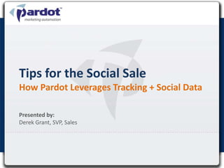 Tips for the Social Sale
How Pardot Leverages Tracking + Social Data

Presented by:
Derek Grant, SVP, Sales
 