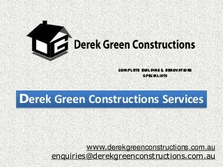 Complete Building & Renovations
Specialists

Derek Green Constructions Services

www.derekgreenconstructions.com.au
enquiries@derekgreenconstructions.com.au

 