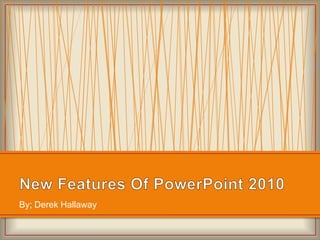 New Features Of PowerPoint 2010 By; Derek Hallaway 