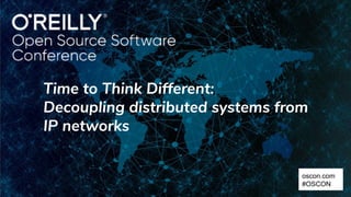 Time to Think Different:
Decoupling distributed systems from
IP networks
oscon.com
#OSCON
 