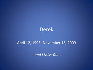 Derek  April 12, 1993- November 18, 2009 …..and I Miss You….. 