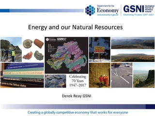 Energy and our Natural Resources
Derek Reay GSNI
 