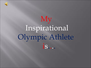 My
  Inspirational
Olympic Athlete
       is....
 