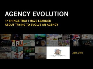 AGENCY EVOLUTION
17 THINGS THAT I HAVE LEARNED
ABOUT TRYING TO EVOLVE AN AGENCY




                                   April, 2010
 
