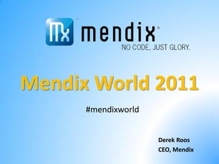 Mendix World 2011
      #mendixworld


                     Derek Roos
                     CEO, Mendix
 