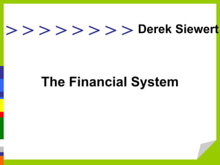 > > > > > > > >
The Financial System
Derek Siewert
 