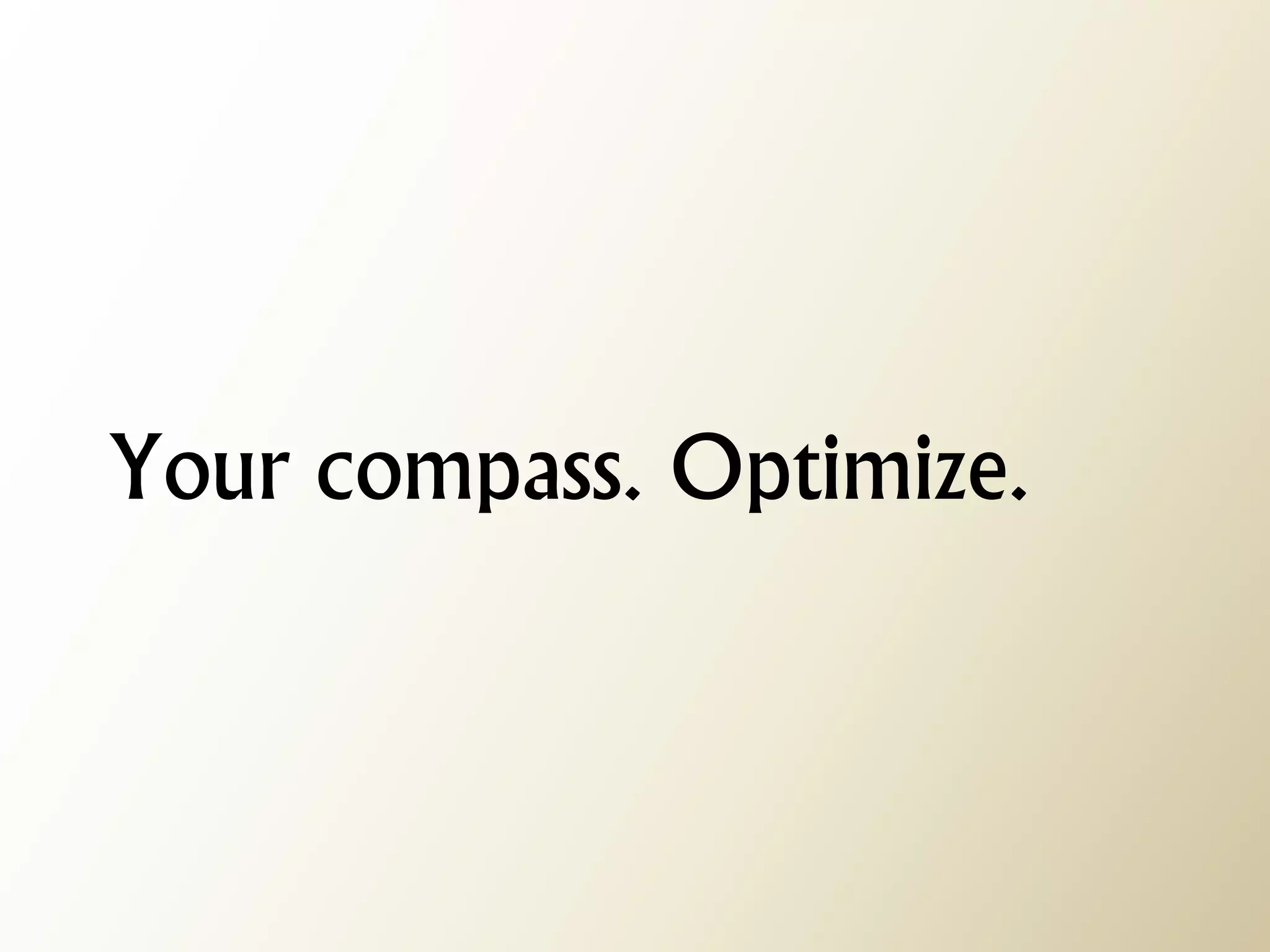 Your compass. Optimize.  