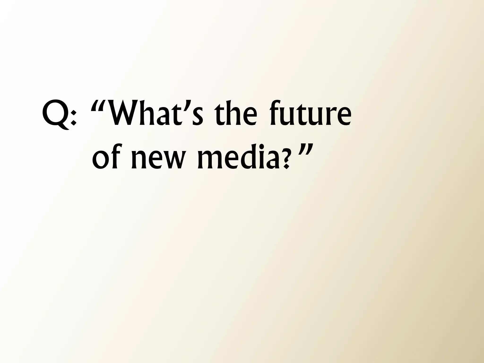 Q: “What’s the future of new media?”  