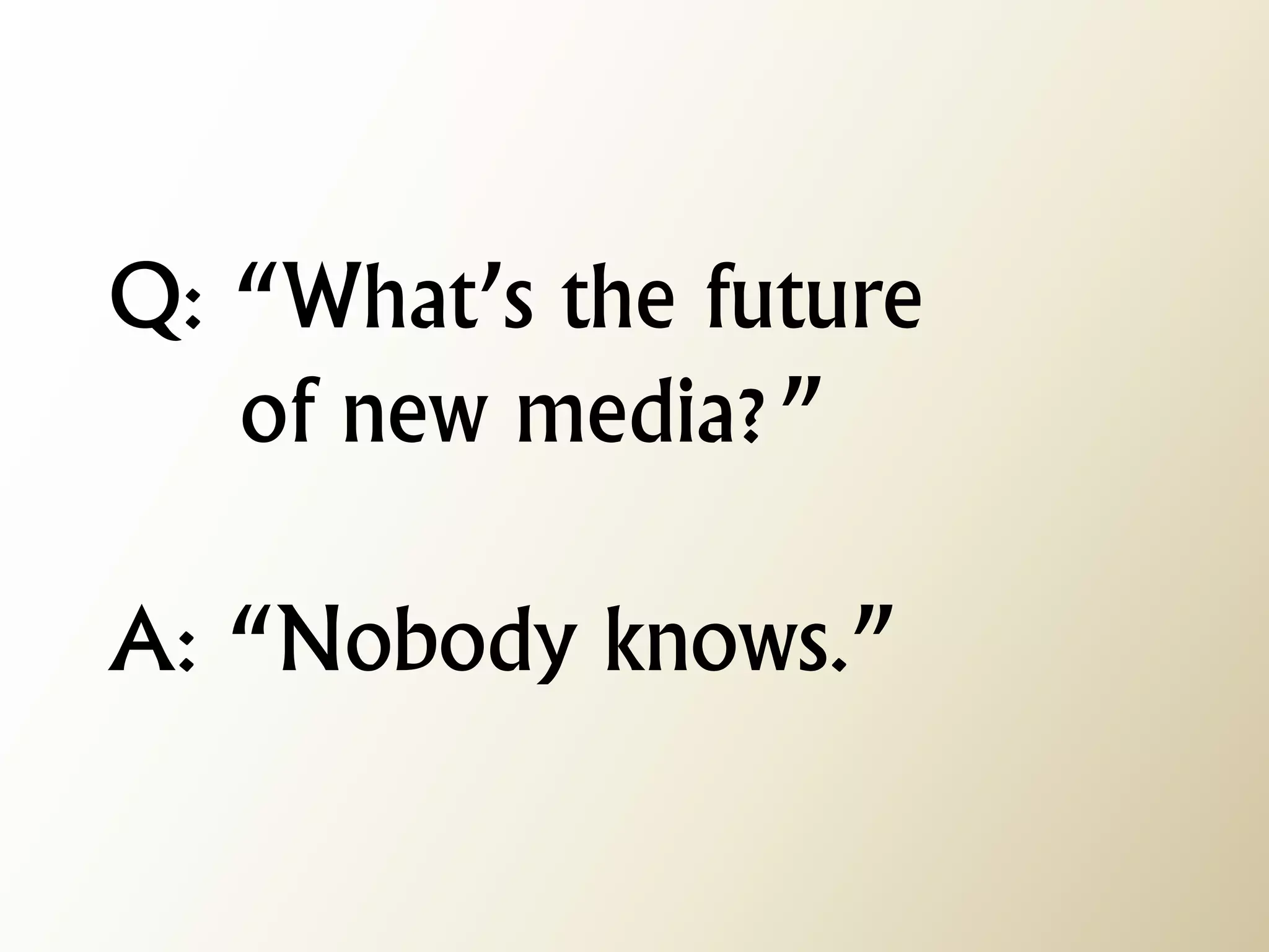 Q: “What’s the future of new media?” A: “Nobody knows.”  