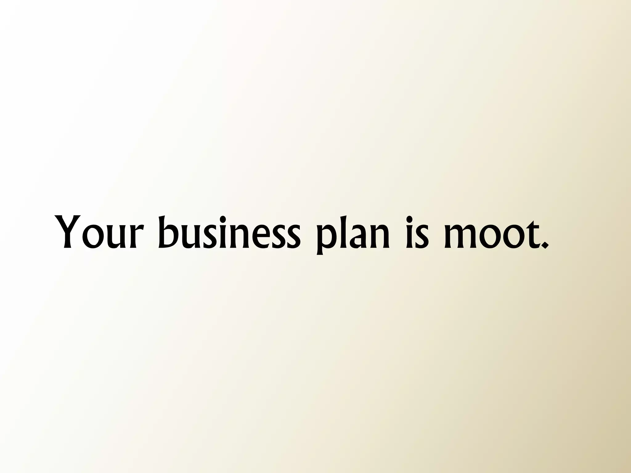 Your business plan is moot.  