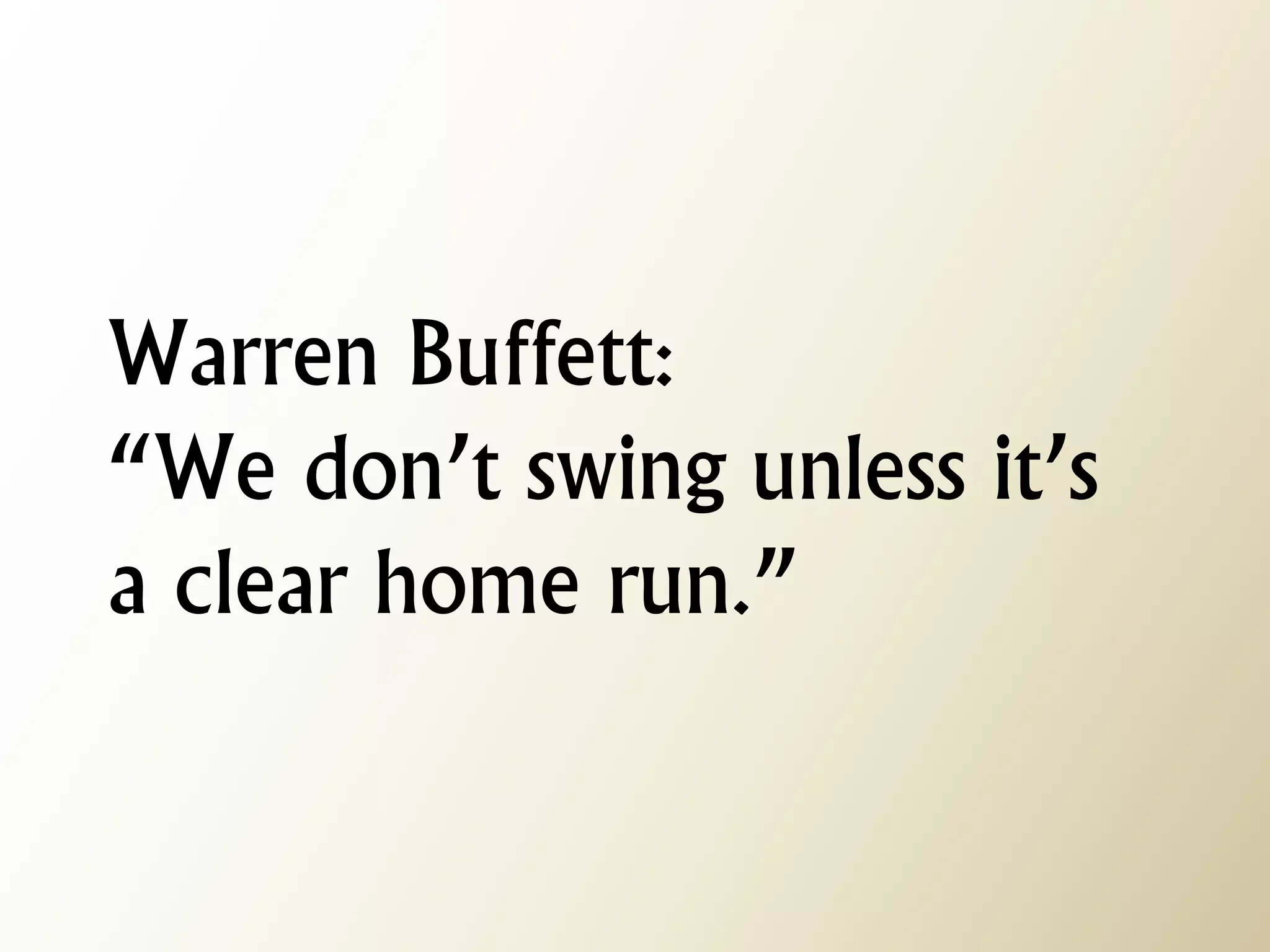 Warren Buffett: “We don’t swing unless it’s a clear home run.”  