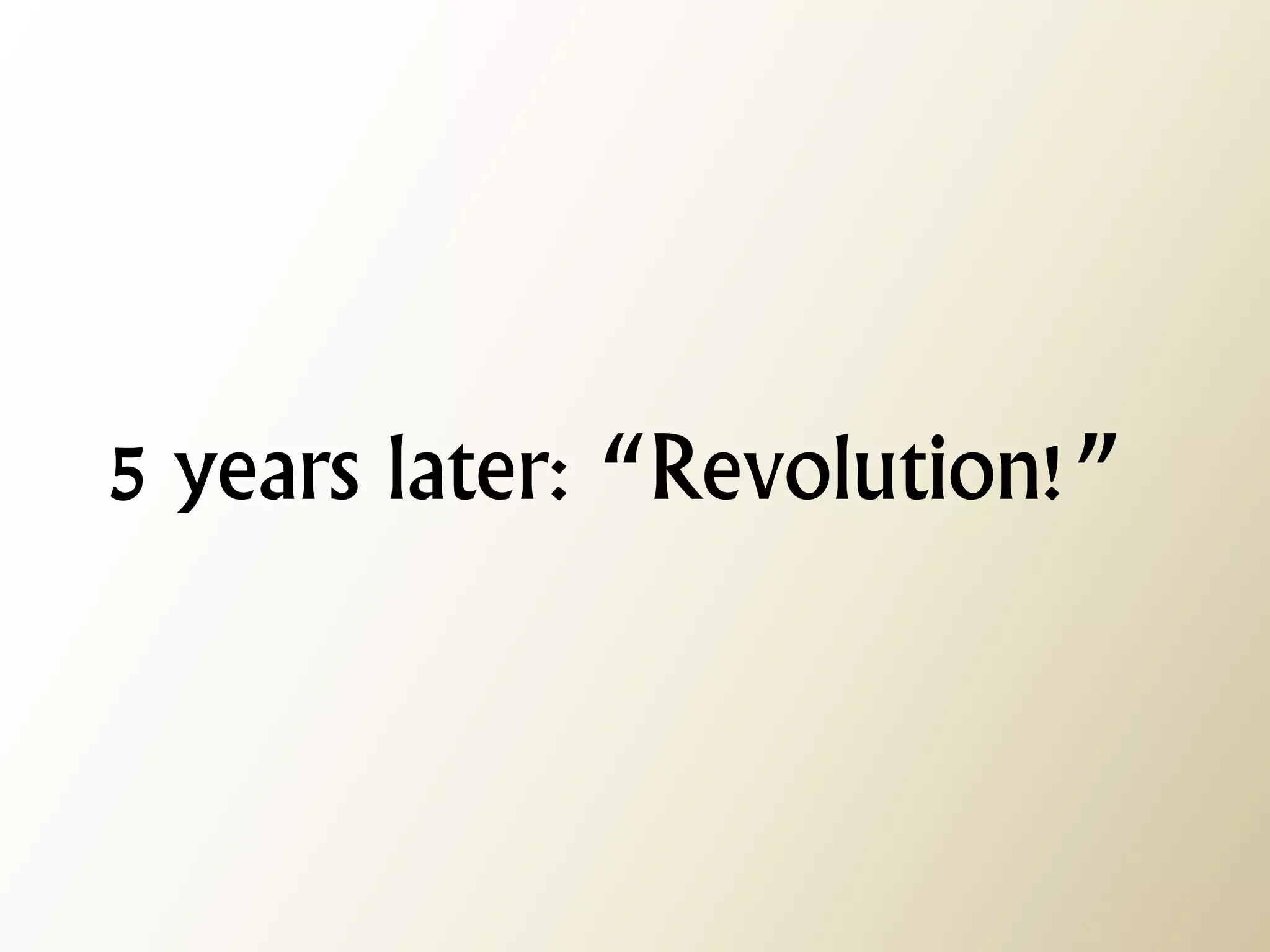 5 years later: “Revolution!”  
