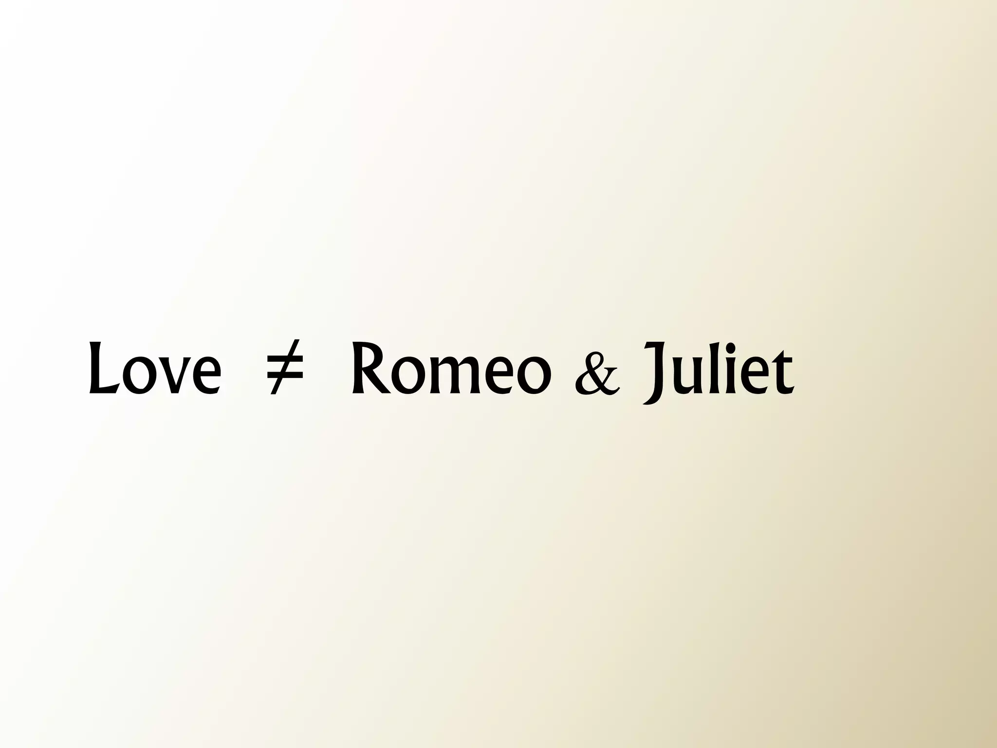 Love ≠ Romeo & Juliet  