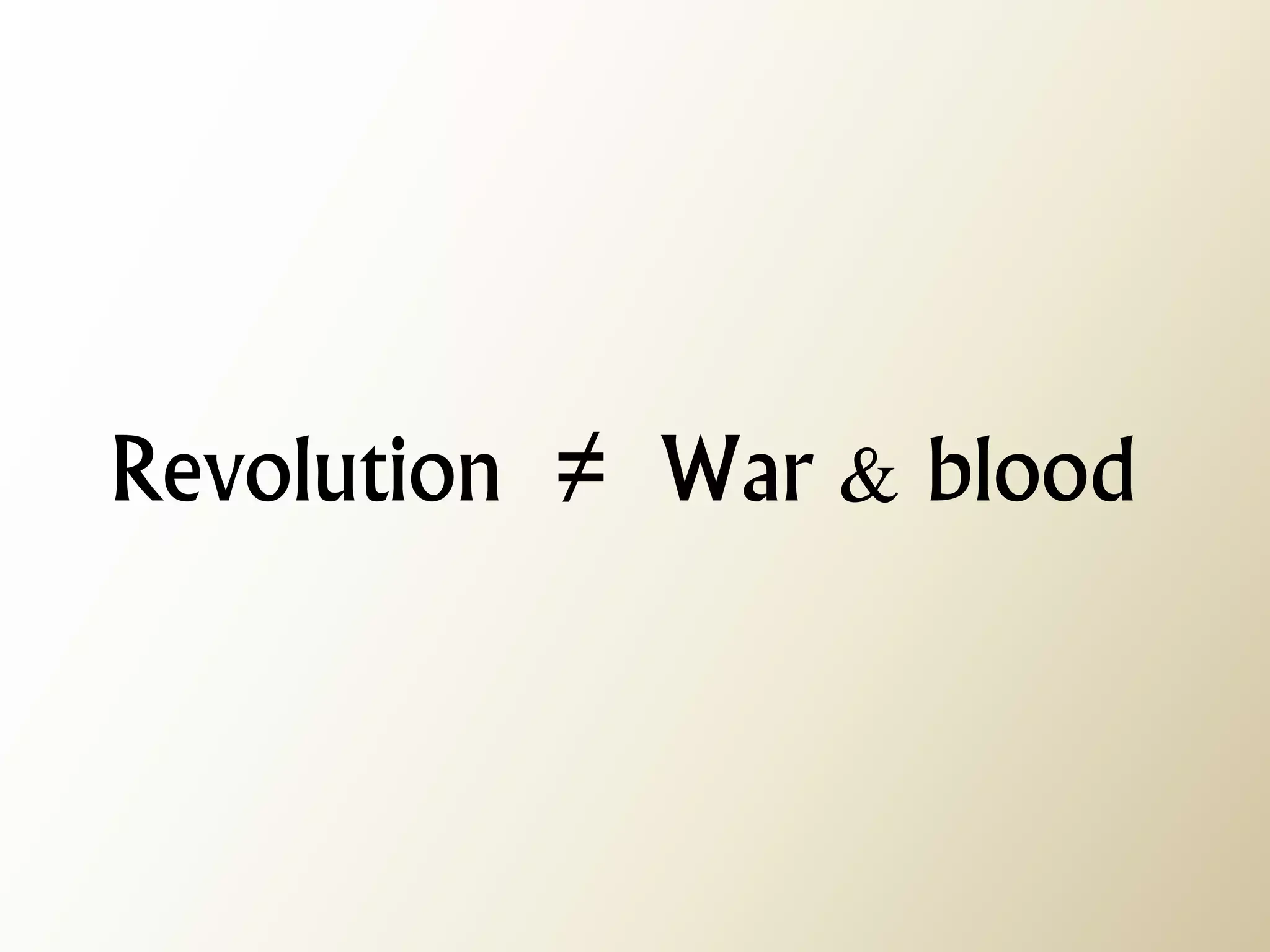 Revolution ≠ War & blood  