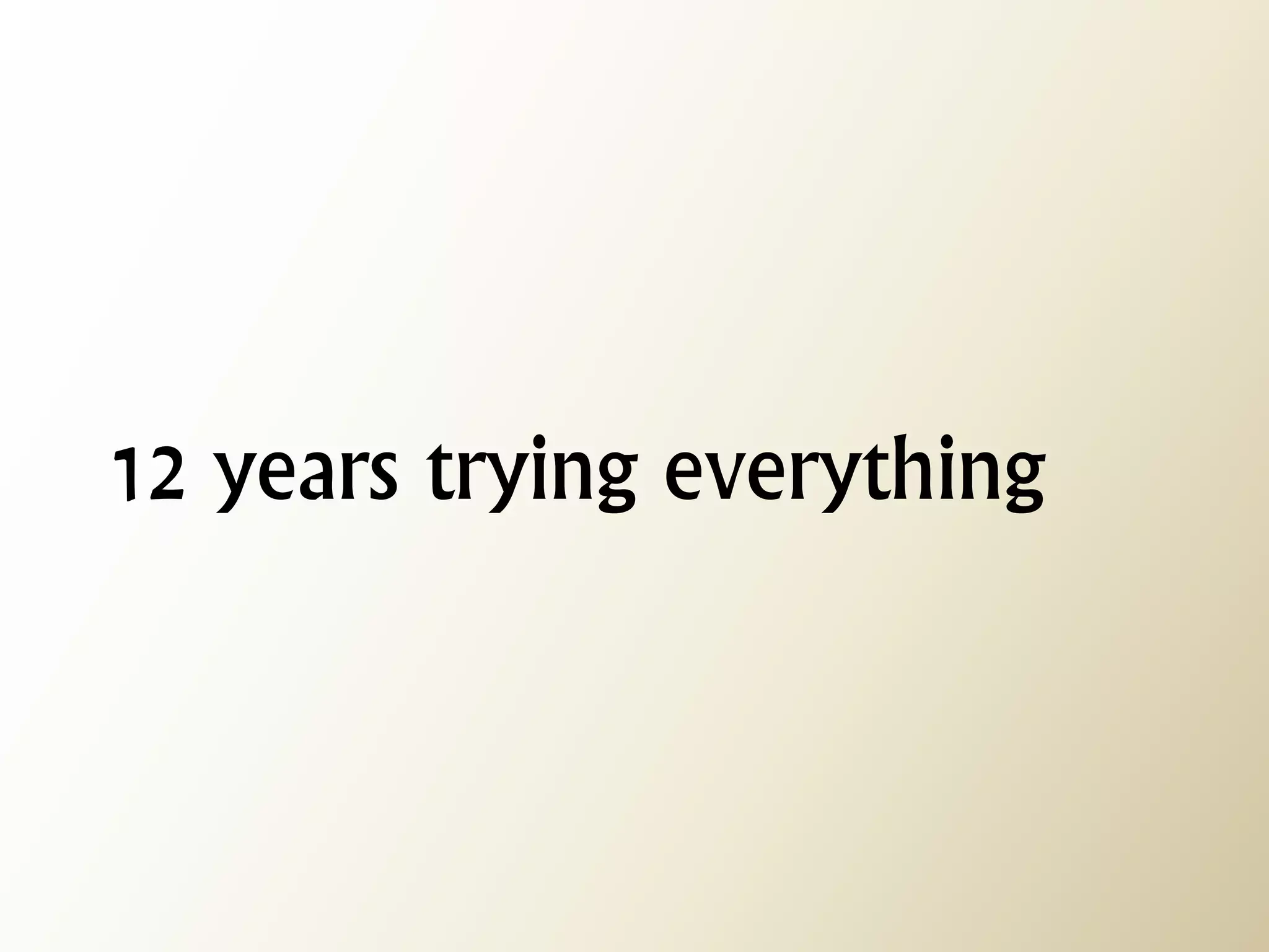 12 years trying everything  