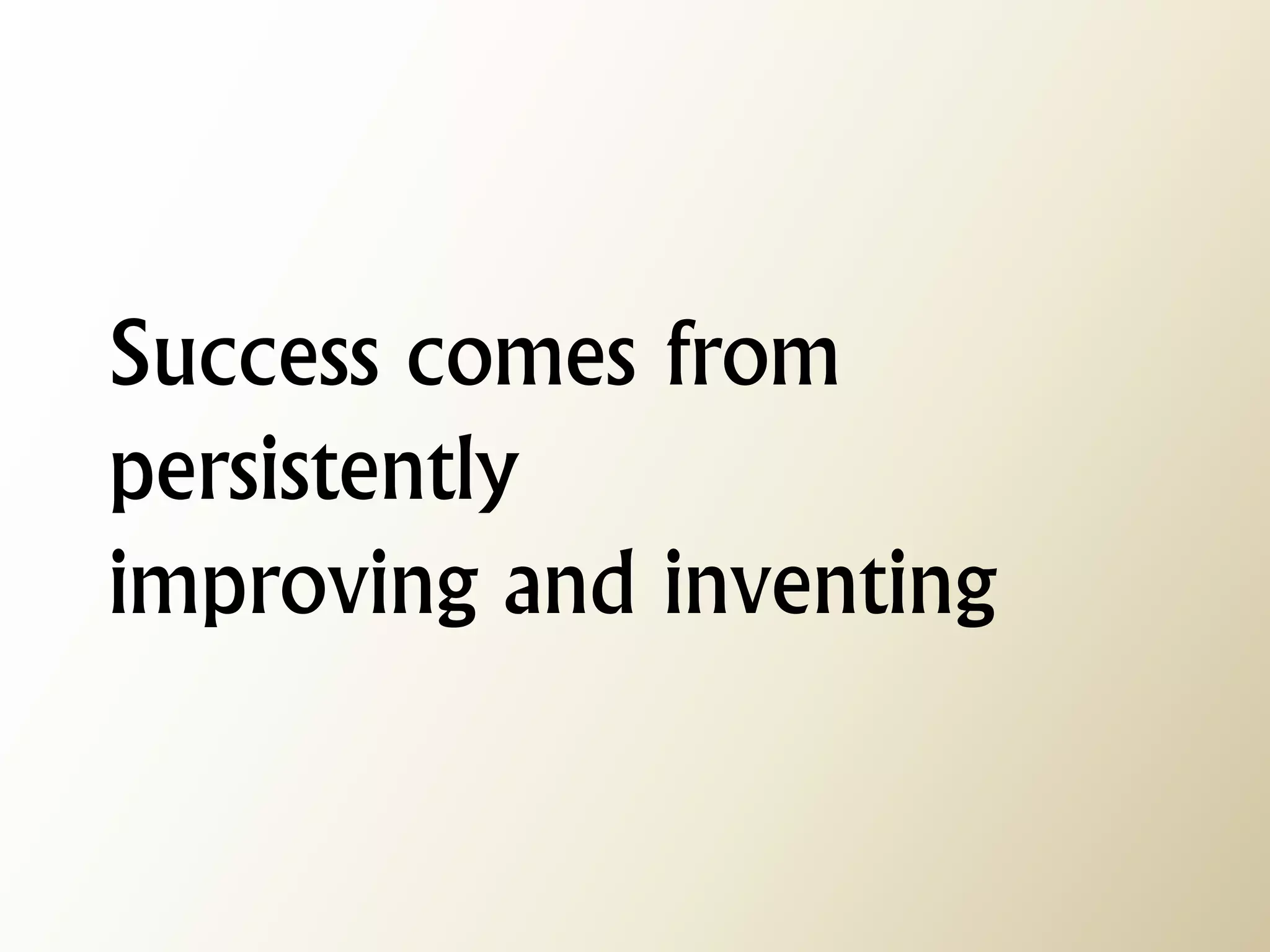 Success comes from persistently improving and inventing  
