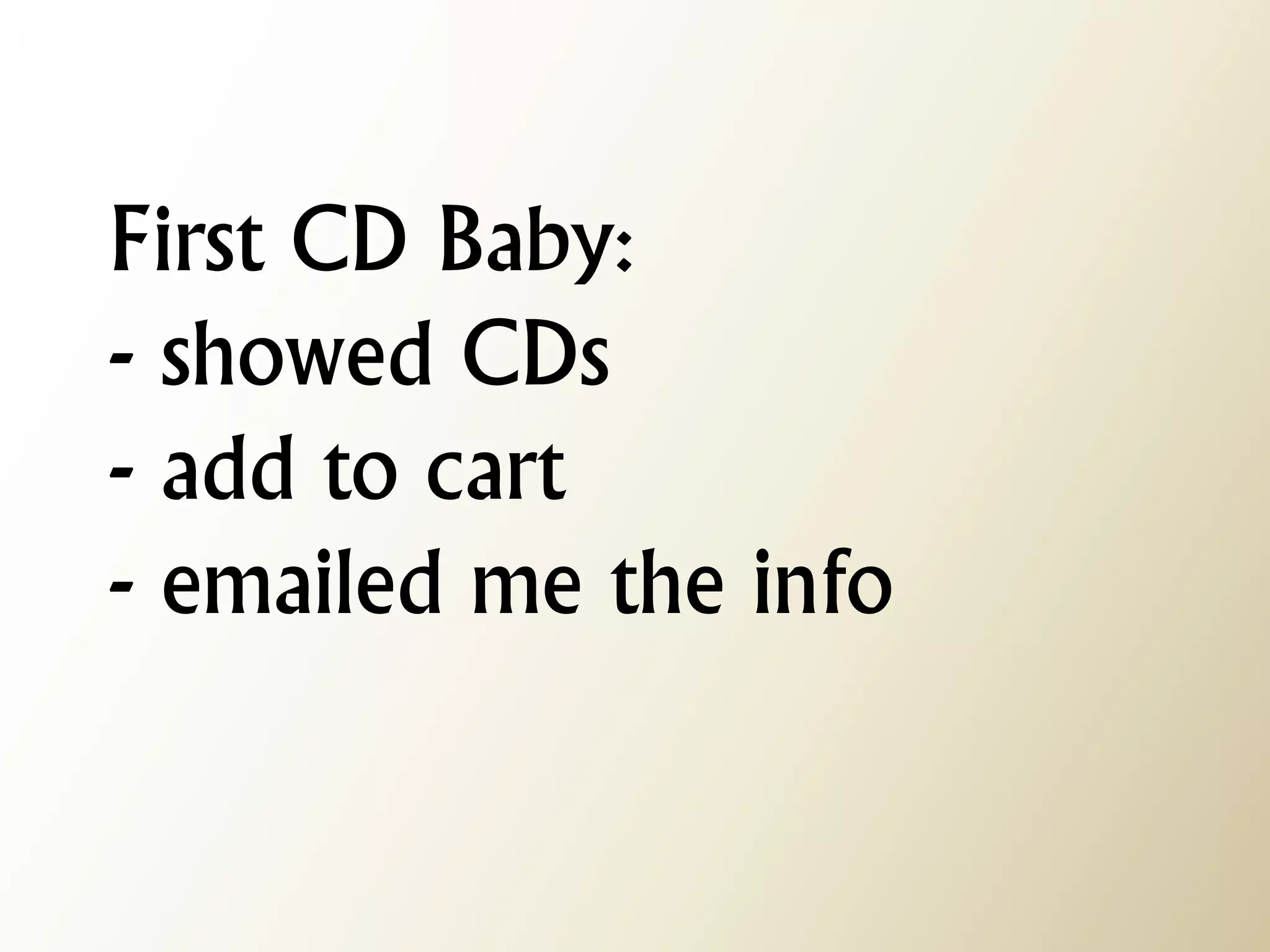 First CD Baby: - showed CDs - add to cart - emailed me the info  