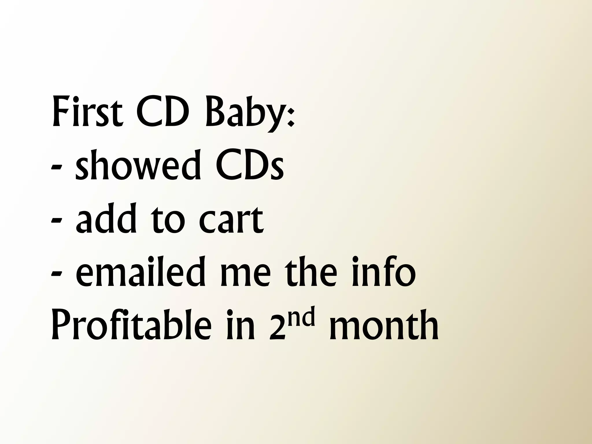 First CD Baby: - showed CDs - add to cart - emailed me the info Profitable in 2nd month  