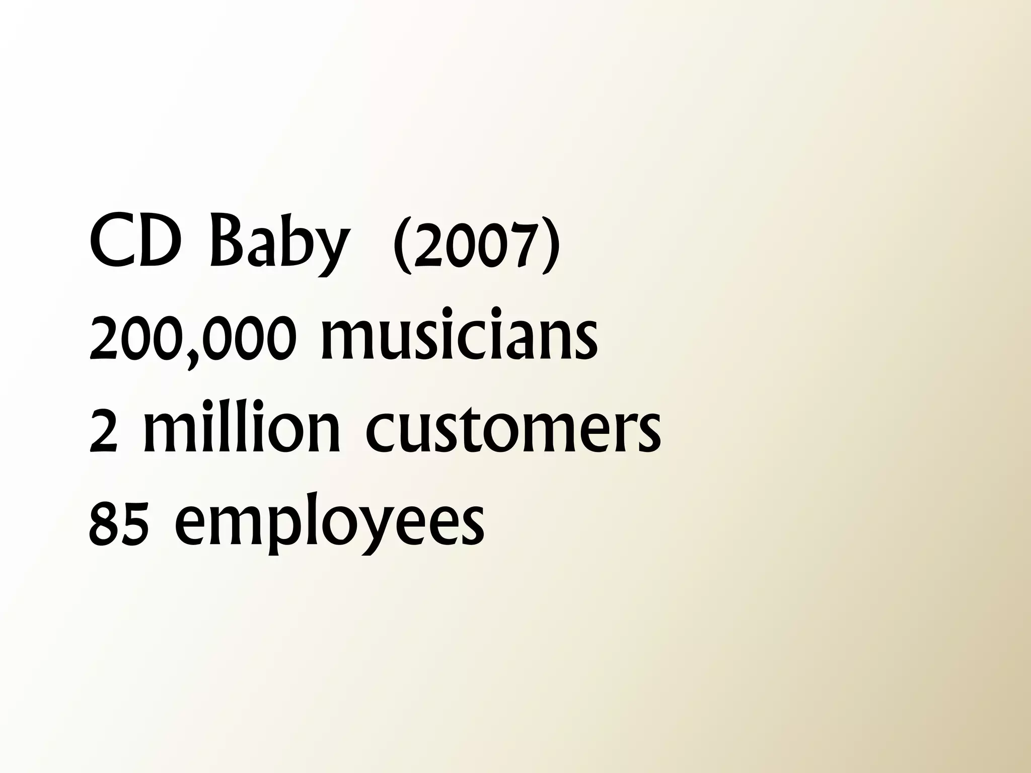 CD Baby (2007) 200,000 musicians 2 million customers 85 employees  