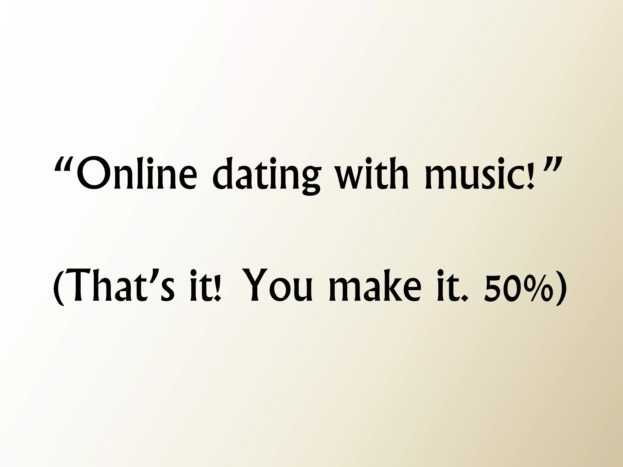 “Online dating with music!” (That’s it! You make it. 50%)  