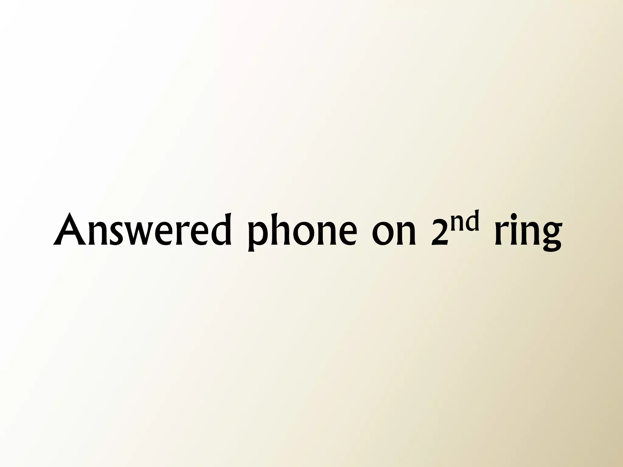 Answered phone on 2nd ring  