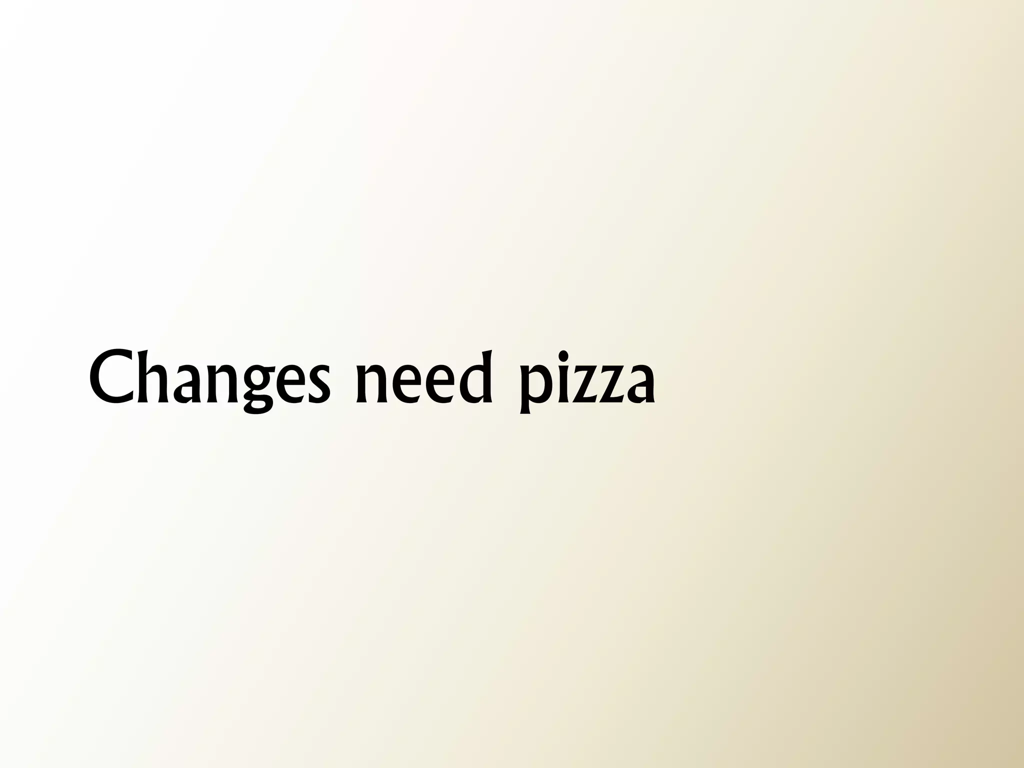 Changes need pizza  