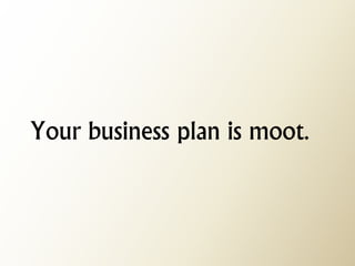 Your business plan is moot.  