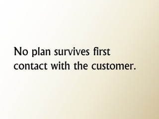 No plan survives first contact with the customer.  