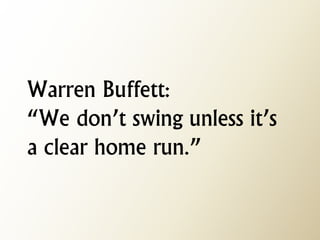 Warren Buffett: “We don’t swing unless it’s a clear home run.”  