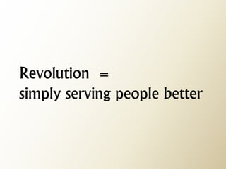 Revolution = simply serving people better  